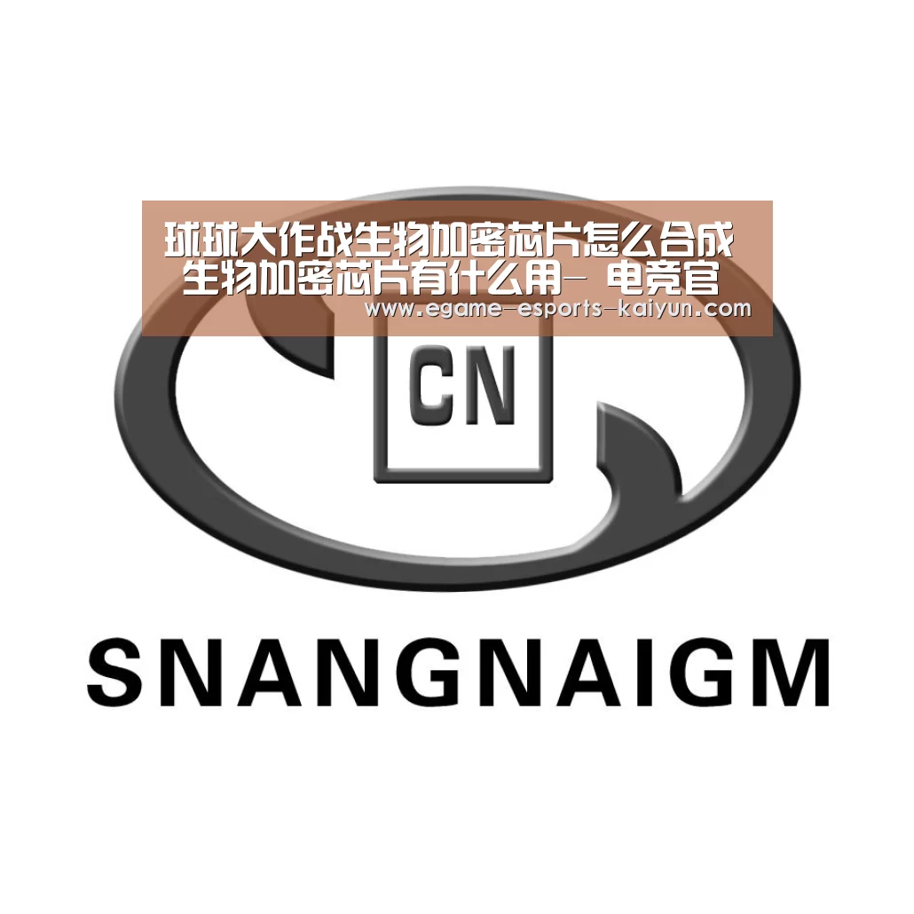 球球大作战生物加密芯片怎么合成 生物加密芯片有什么用- 电竞官网(图3) 电竞官网