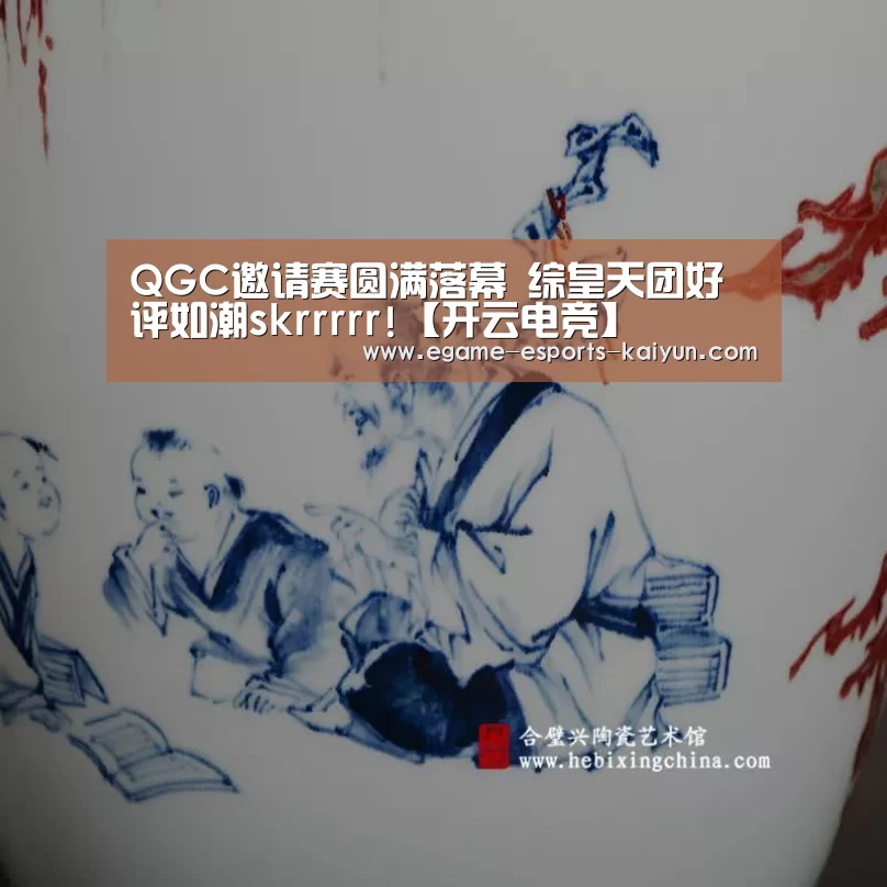 QGC邀请赛圆满落幕 综皇天团好评如潮skrrrrr!【开云电竞】(图3) LOL直播