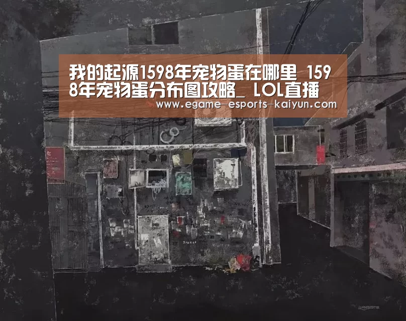 我的起源1598年宠物蛋在哪里 1598年宠物蛋分布图攻略_ LOL直播(图2) 电竞官网